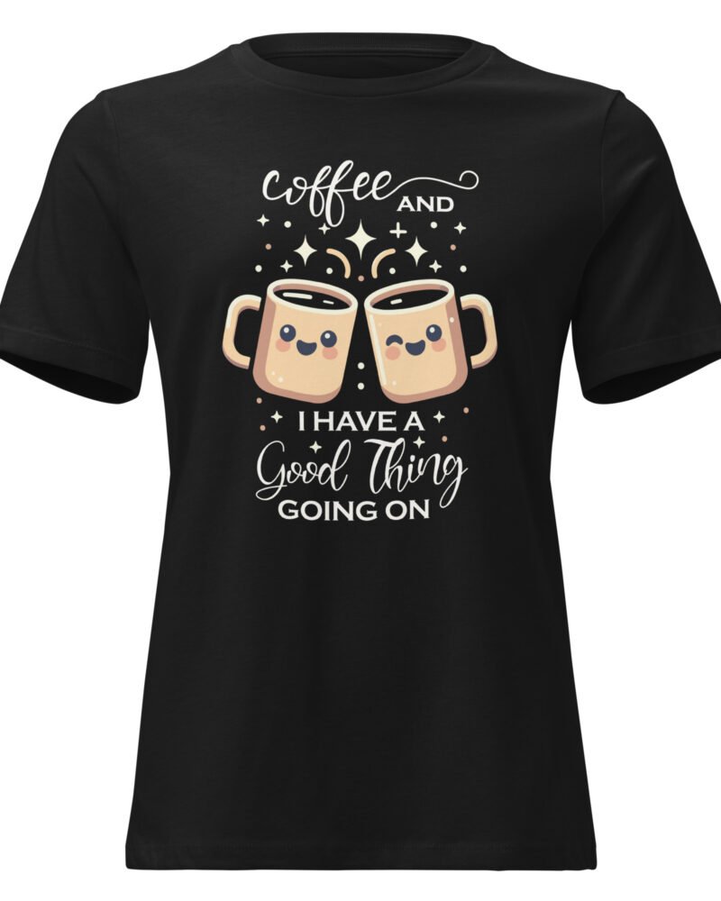 Coffee And I Have A Good Thing Going On Coffee Lovers Women Relaxed T-Shirt